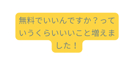 無料でいいんですか っていうくらいいいこと増えました