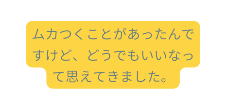 ムカつくことがあったんですけど どうでもいいなって思えてきました