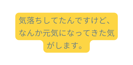 気落ちしてたんですけど なんか元気になってきた気がします